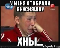 У меня отобрали вкусняшку Хны...