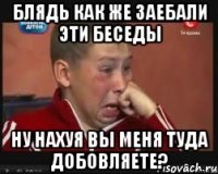 Блядь как же заебали эти беседы ну нахуя вы меня туда добовляете?