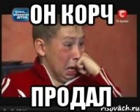 Он корч ПРОДАЛ