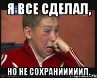Я все сделал, но не сохранииииил.
