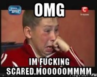 OMG Im fucking scared,MOOOOOMMMM