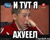 И тут я Ахуеел