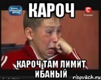 кароч кароч там лимит ибаный