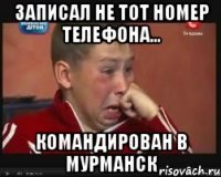 записал не тот номер телефона... командирован в мурманск