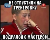 не отпустили на тренеровку подрался с мастером