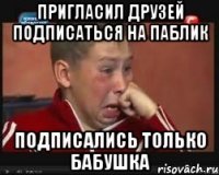 Пригласил друзей подписаться на паблик Подписались только бабушка