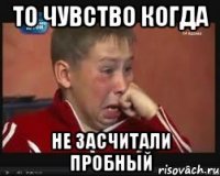 то чувство когда не засчитали пробный