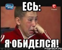 Есь: Я ОБИДЕЛСЯ!