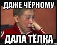 Даже Чёрному дала тёлка