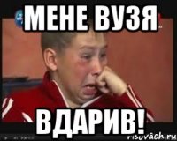 мене вузя вдарив!