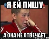Я ей пишу А она не отвечает