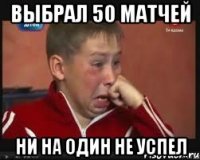 Выбрал 50 матчей Ни на один не успел