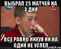 Выбрал 25 матчей на 3 дня Все равно нихуя ни на один не успел