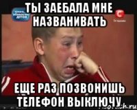 ты заебала мне названивать еще раз позвонишь телефон выключу