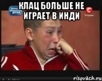 КЛАЦ БОЛЬШЕ НЕ ИГРАЕТ В ИНДИ 