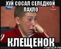 хуй сосал селедкой пахло клещенок