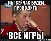 Мы сейчас будем проводить все игры