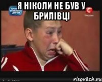 я ніколи не був у брилівці 