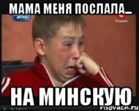 Мама меня послала... на минскую