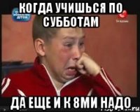 когда учишься по субботам да еще и к 8ми надо