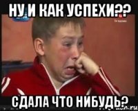 Ну и как успехи?? сдала что нибудь?