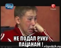  Не подал руку пацанам !