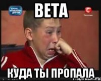 Вета куда ты пропала
