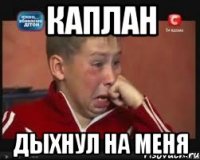 каплан дыхнул на меня