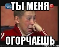 Ты меня огорчаешь