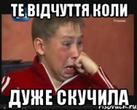 те відчуття коли дуже скучила