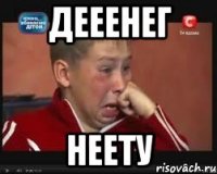 дееенег неету