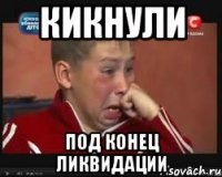 КИкнули Под конец ликвидации