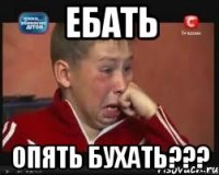 Ебать Опять бухать???