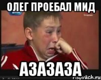 олег проебал мид азазаза