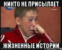 никто не присылает жизненные истории