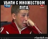 Убили с множеством лута. 