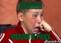 !!!!!!!!!!! уПАЛИ В РЕКУ