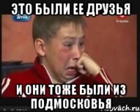 Это были ее друзья И они тоже были из подмосковья