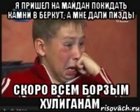 Я пришел на Майдан покидать камни в Беркут, а мне дали пизды скоро всем борзым хулиганам
