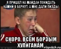 Я пришел на Майдан покидать камни в Беркут, а мне дали пизды скоро, всем борзым хулиганам