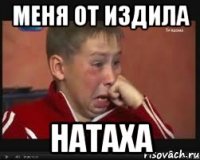 меня от издила Натаха