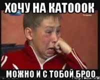 хочу на катооок можно и с тобой броо
