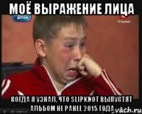 Моё выражение лица Когда я узнал, что Slipknot выпустят альбом не ранее 2015 года