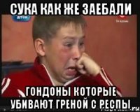 Сука как же заебали Гондоны которые убивают греной с респы