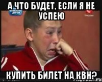 А ЧТО БУДЕТ, ЕСЛИ Я НЕ УСПЕЮ КУПИТЬ БИЛЕТ НА КВН?