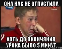 она нас не отпустила хоть до окончяния урока было 5 минут