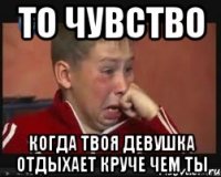 то чувство когда твоя девушка отдыхает круче чем ты