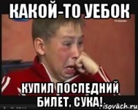Какой-то уебок купил последний билет, сука!