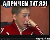 А при чем тут я?! 