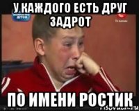 у каждого есть друг задрот по имени Ростик